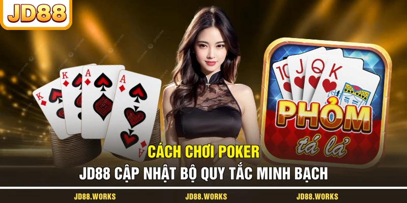 Cách Chơi Poker - JD88 Cập Nhật Bộ Quy Tắc Minh Bạch