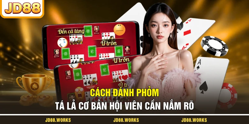Cách đánh Phỏm Tá Lả cơ bản hội viên cần nắm rõ