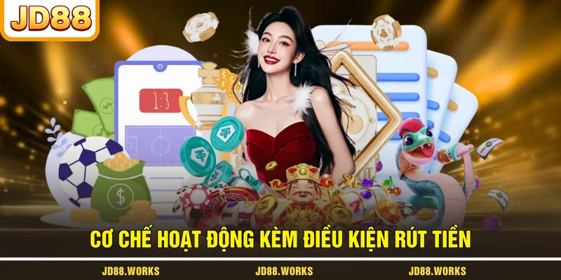 Cơ chế hoạt động kèm điều kiện rút tiền