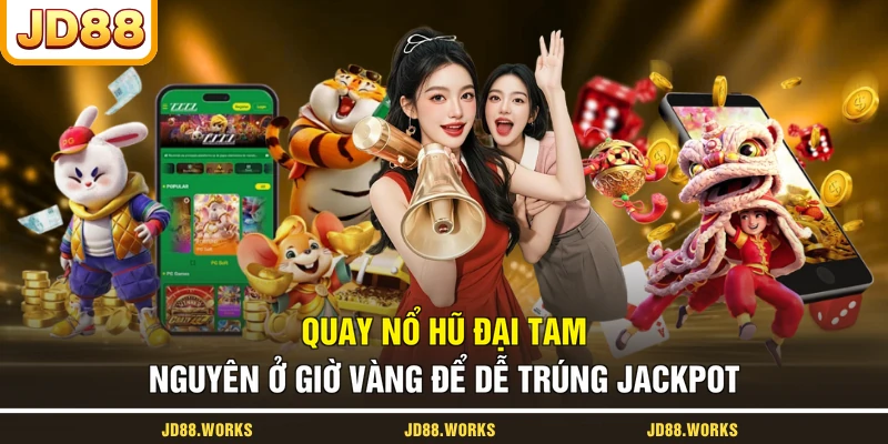 Quay nổ hũ Đại Tam Nguyên ở giờ vàng để dễ trúng Jackpot