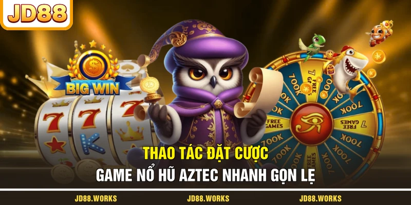 Thao tác đặt cược game nổ hũ Aztec nhanh gọn lẹ
