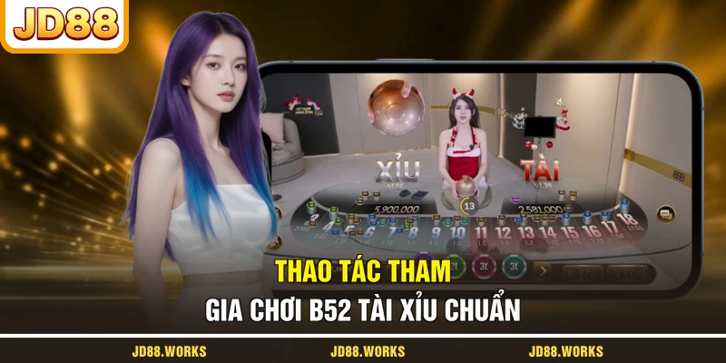 Thao tác tham gia chơi B52 Tài Xỉu chuẩn
