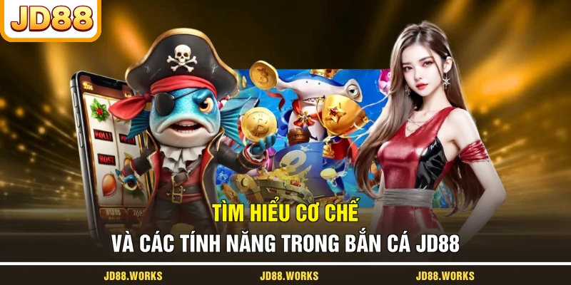 Tìm hiểu cơ chế và các tính năng trong bắn cá JD88