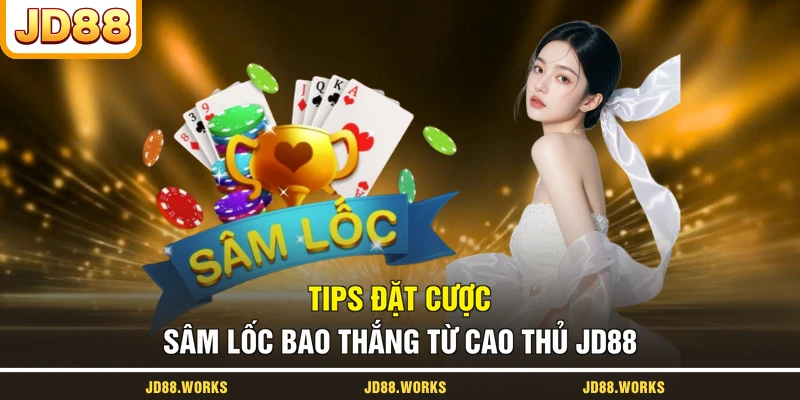 Tips đặt cược Sâm Lốc bao thắng từ cao thủ JD88