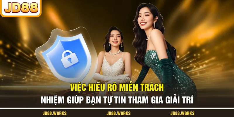 Việc hiểu rõ miễn trách nhiệm giúp bạn tự tin tham gia giải trí